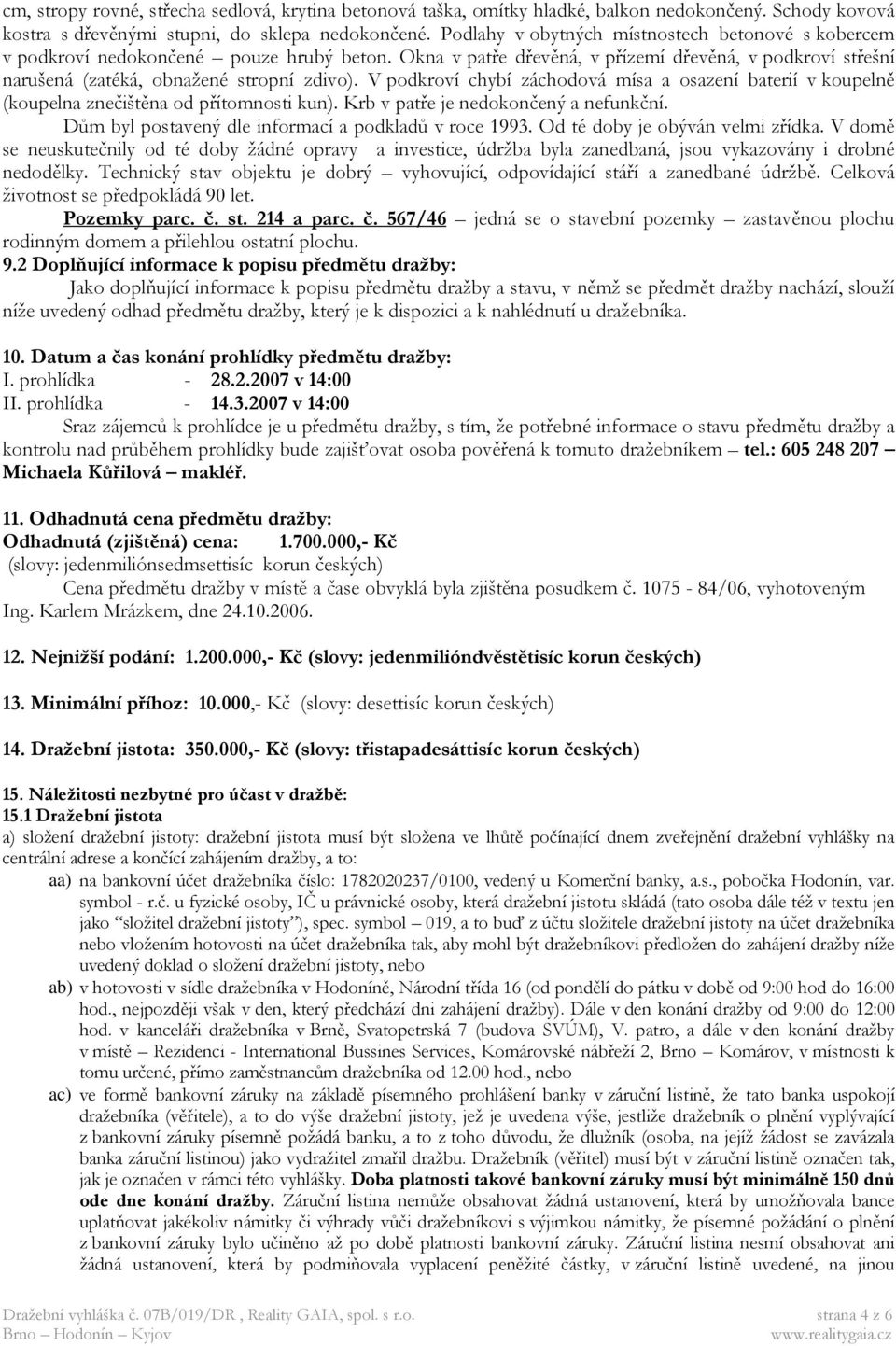V podkroví chybí záchodová mísa a osazení baterií v koupelně (koupelna znečištěna od přítomnosti kun). Krb v patře je nedokončený a nefunkční. Dům byl postavený dle informací a podkladů v roce 1993.