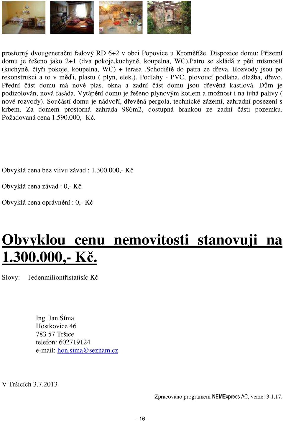 Přední část domu má nové plas. okna a zadní část domu jsou dřevěná kastlová. Dům je podizolován, nová fasáda. Vytápění domu je řešeno plynovým kotlem a možnost i na tuhá palivy ( nové rozvody).