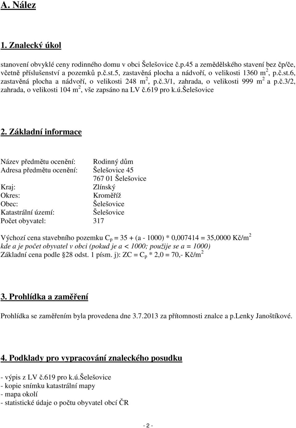 Základní informace Název předmětu ocenění: Rodinný dům Adresa předmětu ocenění: Šelešovice 45 767 01 Šelešovice Kraj: Zlínský Okres: Kroměříž Obec: Šelešovice Katastrální území: Šelešovice Počet