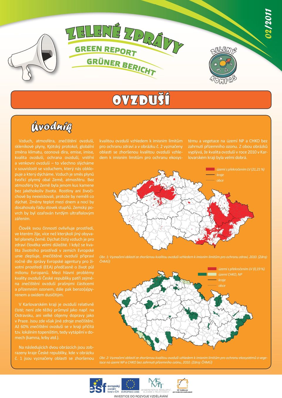 Vzduch je směs plynů tvořící plynný obal Země, atmosféru. Bez atmosféry by Země byla jenom kus kamene bez jakéhokoliv života. Rostliny ani živočichové by neexistovali, protože by neměli co dýchat.