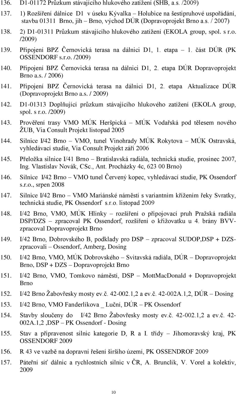 2) D1-01311 Průzkum stávajícího hlukového zatíţení (EKOLA group, spol. s r.o. /2009) 139. Připojení BPZ Černovická terasa na dálnici D1, 1. etapa 1. část DÚR (PK OSSENDORF s.r.o. /2009) 140.