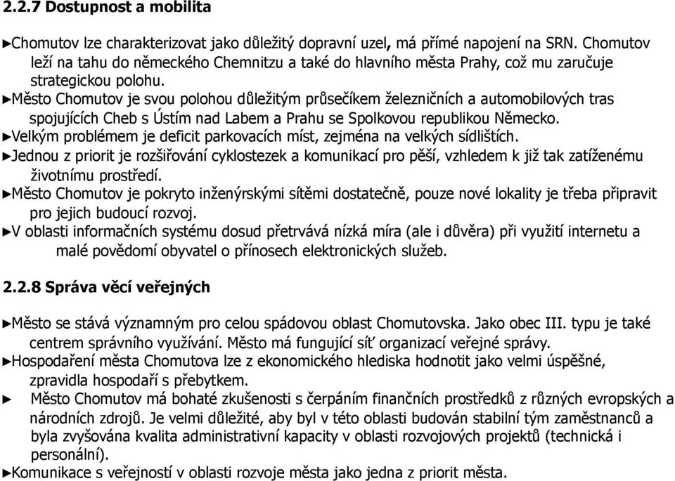 Město Chomutov je svou polohou důležitým průsečíkem železničních a automobilových tras spojujících Cheb s Ústím nad Labem a Prahu se Spolkovou republikou Německo.