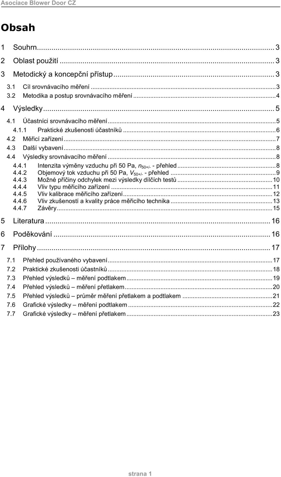 ..8 4.4.2 Objemový tok vzduchu p i 5 Pa, V 5+/- - p ehled...9 4.4.3 Možné p í iny odchylek mezi výsledky díl ích test... 4.4.4 Vliv typu m icího za ízení... 4.4.5 Vliv kalibrace m icího za ízení...2 4.