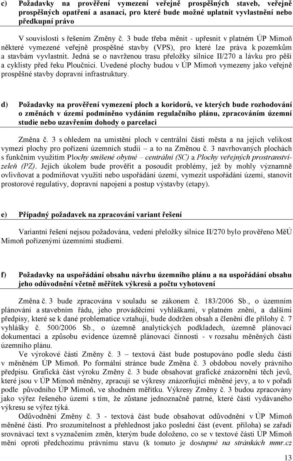 Jedná se o navrženou trasu přeložky silnice II/270 a lávku pro pěší a cyklisty před řeku Ploučnici. Uvedené plochy budou v ÚP Mimoň vymezeny jako veřejně prospěšné stavby dopravní infrastruktury.