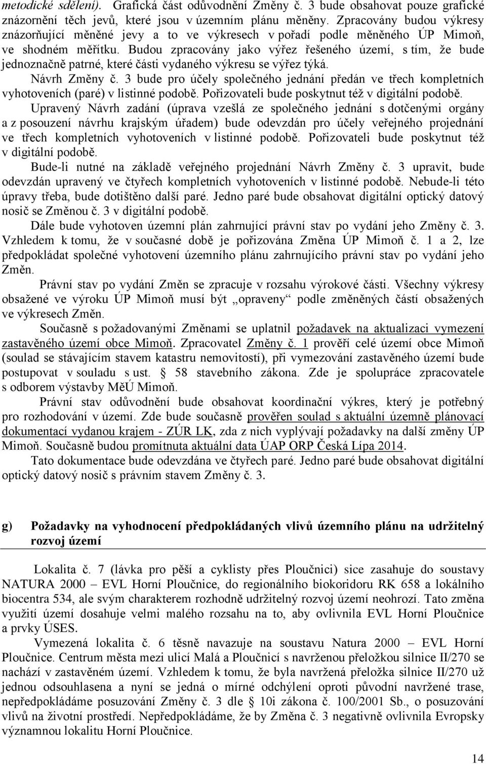 Budou zpracovány jako výřez řešeného území, s tím, že bude jednoznačně patrné, které části vydaného výkresu se výřez týká. Návrh Změny č.