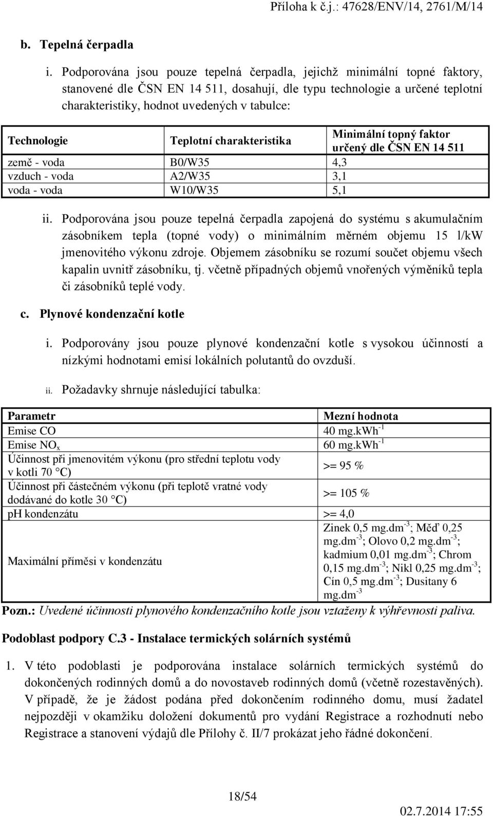 Minimální topný faktor Technologie Teplotní charakteristika určený dle ČSN EN 14 511 země - voda B0/W35 4,3 vzduch - voda A2/W35 3,1 voda - voda W10/W35 5,1 ii.