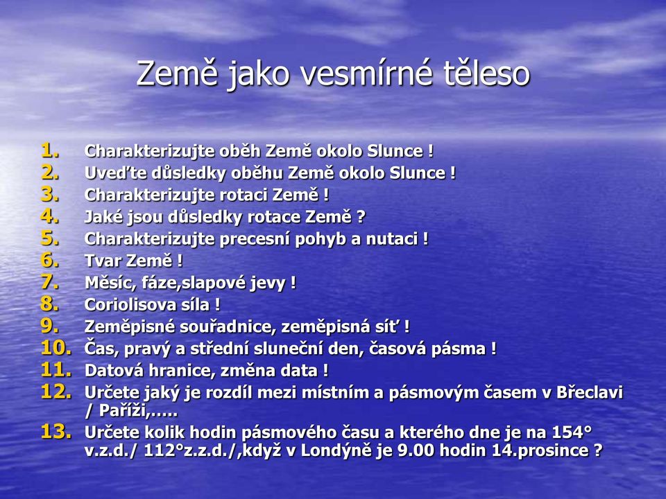 Zeměpisné souřadnice, zeměpisná síť! 10. Čas, pravý a střední sluneční den, časová pásma! 11. Datová hranice, změna data! 12.