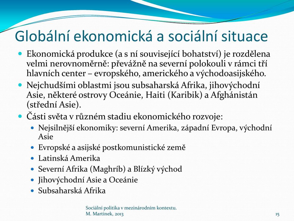 Nejchudšími oblastmi jsou subsaharská Afrika, jihovýchodní Asie, některé ostrovy Oceánie, Haiti (Karibik) a Afghánistán (střední Asie).