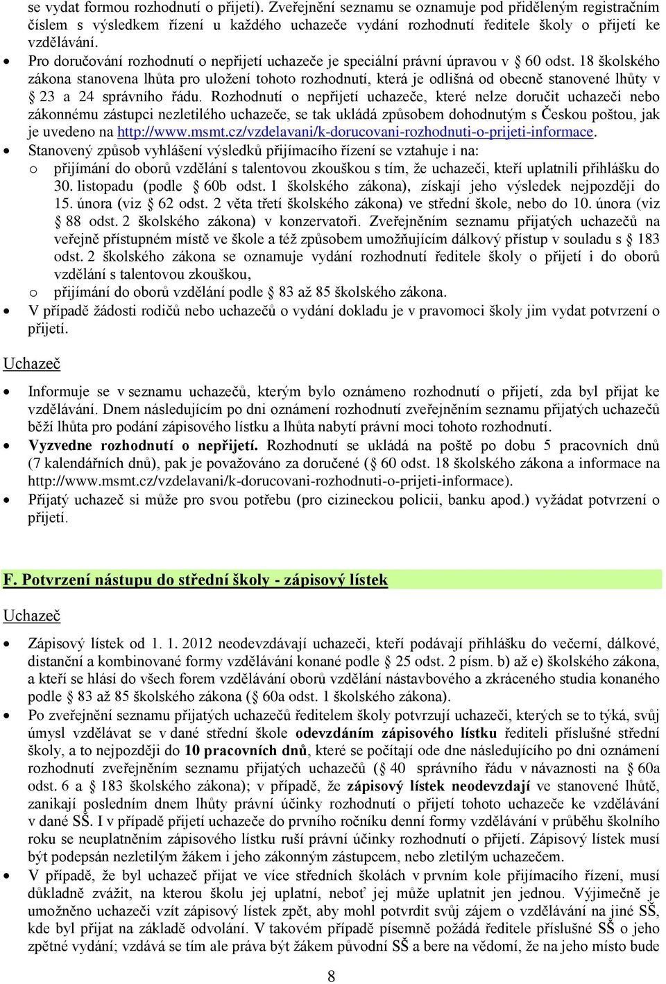 18 školského zákona stanovena lhůta pro uložení tohoto rozhodnutí, která je odlišná od obecně stanovené lhůty v 23 a 24 správního řádu.