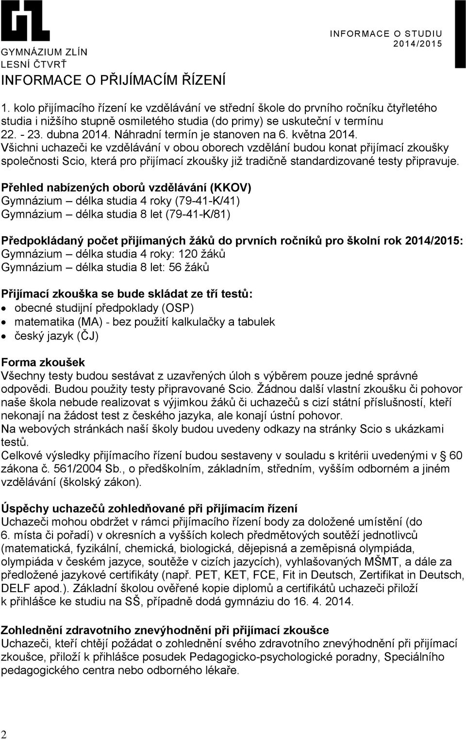 Všichni uchazeči ke vzdělávání v obou oborech vzdělání budou konat přijímací zkoušky společnosti Scio, která pro přijímací zkoušky již tradičně standardizované testy připravuje.