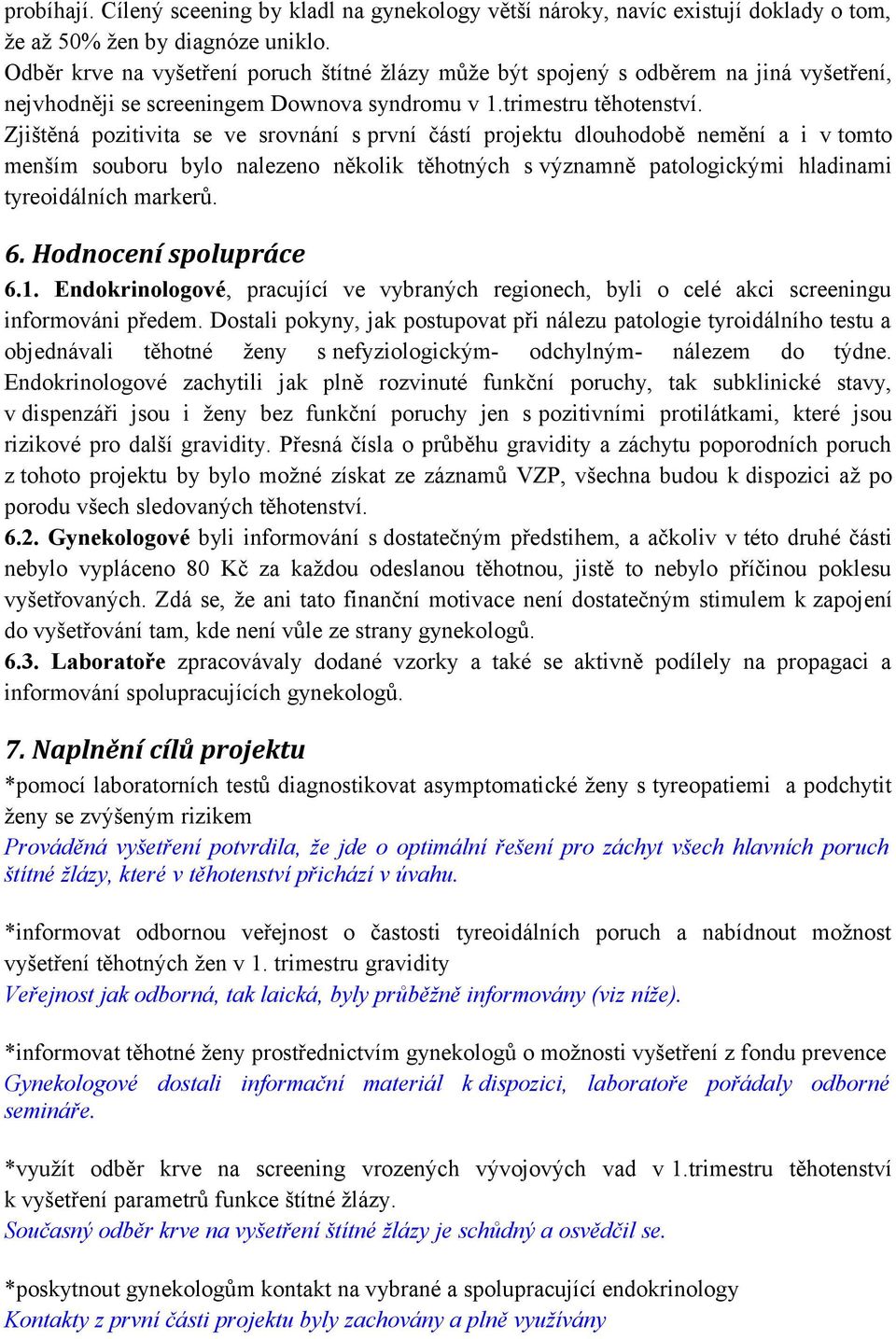 Zjištěná pozitivita se ve srovnání s první částí projektu dlouhodobě nemění a i v tomto menším souboru bylo nalezeno několik těhotných s významně patologickými hladinami tyreoidálních markerů. 6.