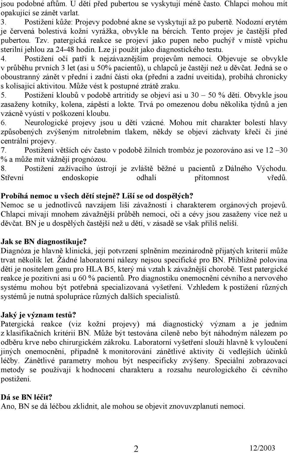 patergická reakce se projeví jako pupen nebo puchýř v místě vpichu sterilní jehlou za 24-48 hodin. Lze ji použít jako diagnostického testu. 4. Postižení očí patří k nejzávaznějším projevům nemoci.