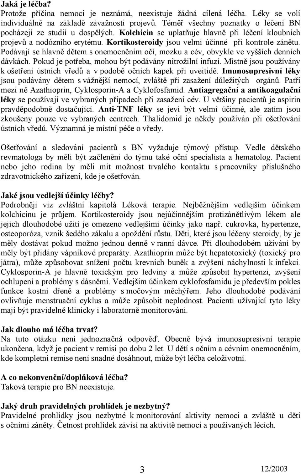 Kortikosteroidy jsou velmi účinné při kontrole zánětu. Podávají se hlavně dětem s onemocněním očí, mozku a cév, obvykle ve vyšších denních dávkách.