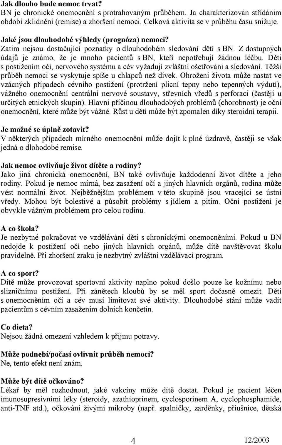 Z dostupných údajů je známo, že je mnoho pacientů s BN, kteří nepotřebují žádnou léčbu. Děti s postižením očí, nervového systému a cév vyžadují zvláštní ošetřování a sledování.