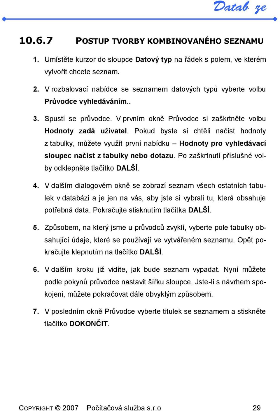 Pokud byste si chtěli načíst hodnoty z tabulky, můžete využít první nabídku Hodnoty pro vyhledávací sloupec načíst z tabulky nebo dotazu. Po zaškrtnutí příslušné volby odklepněte tlačítko DALŠÍ. 4.