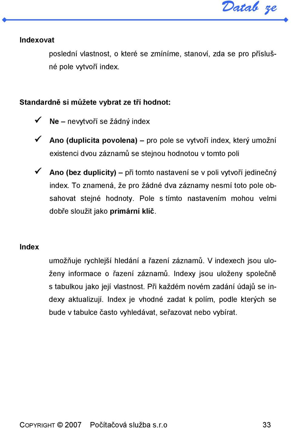 (bez duplicity) při tomto nastavení se v poli vytvoří jedinečný index. To znamená, že pro žádné dva záznamy nesmí toto pole obsahovat stejné hodnoty.