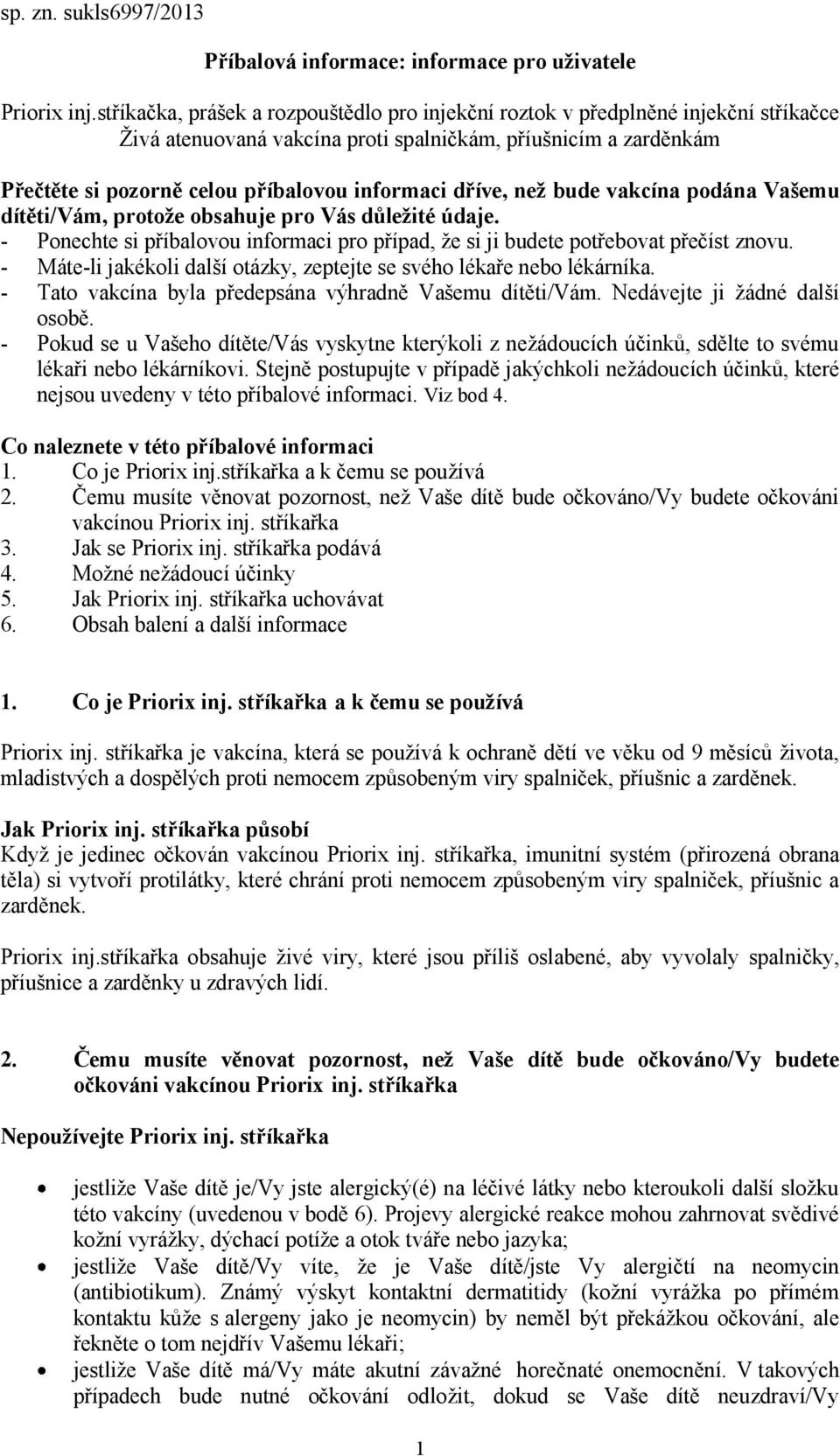 dříve, než bude vakcína podána Vašemu dítěti/vám, protože obsahuje pro Vás důležité údaje. - Ponechte si příbalovou informaci pro případ, že si ji budete potřebovat přečíst znovu.