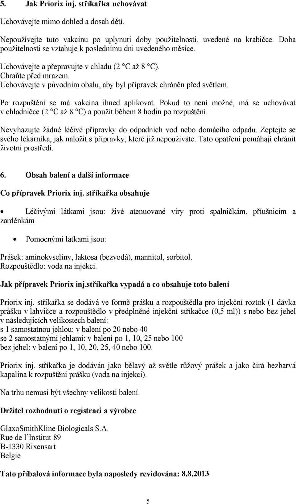 Uchovávejte v původním obalu, aby byl přípravek chráněn před světlem. Po rozpuštění se má vakcína ihned aplikovat.