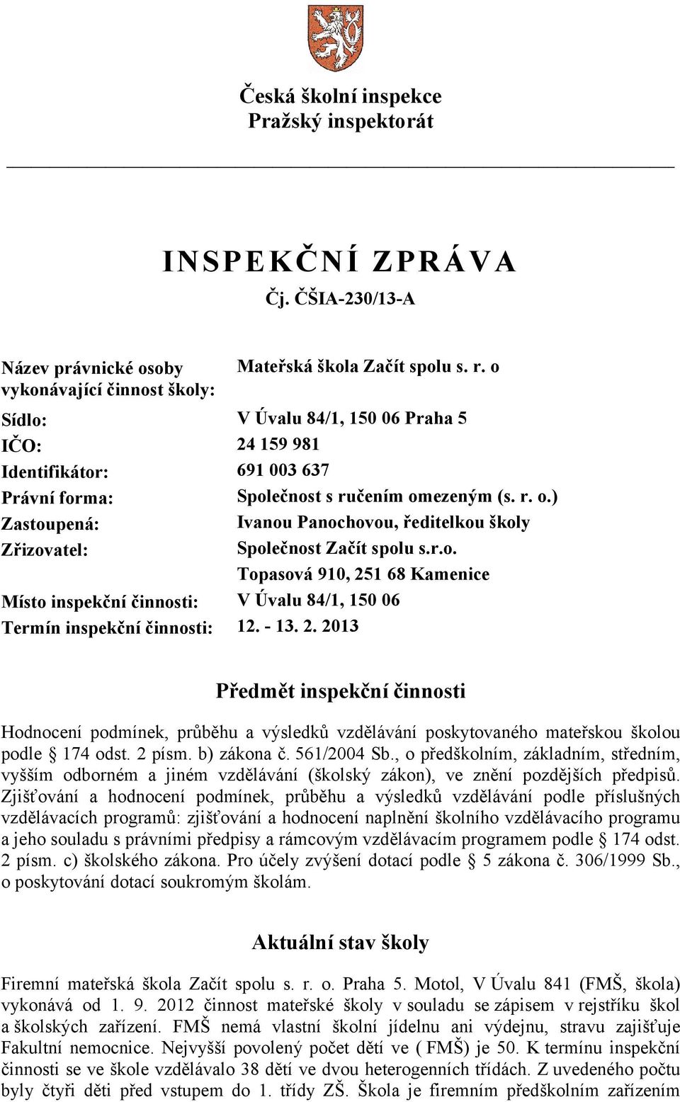 ezeným (s. r. o.) Zastoupená: Ivanou Panochovou, ředitelkou školy Zřizovatel: Společnost Začít spolu s.r.o. Topasová 910, 251 68 Kamenice Místo inspekční činnosti: V Úvalu 84/1, 150 06 Termín inspekční činnosti: 12.