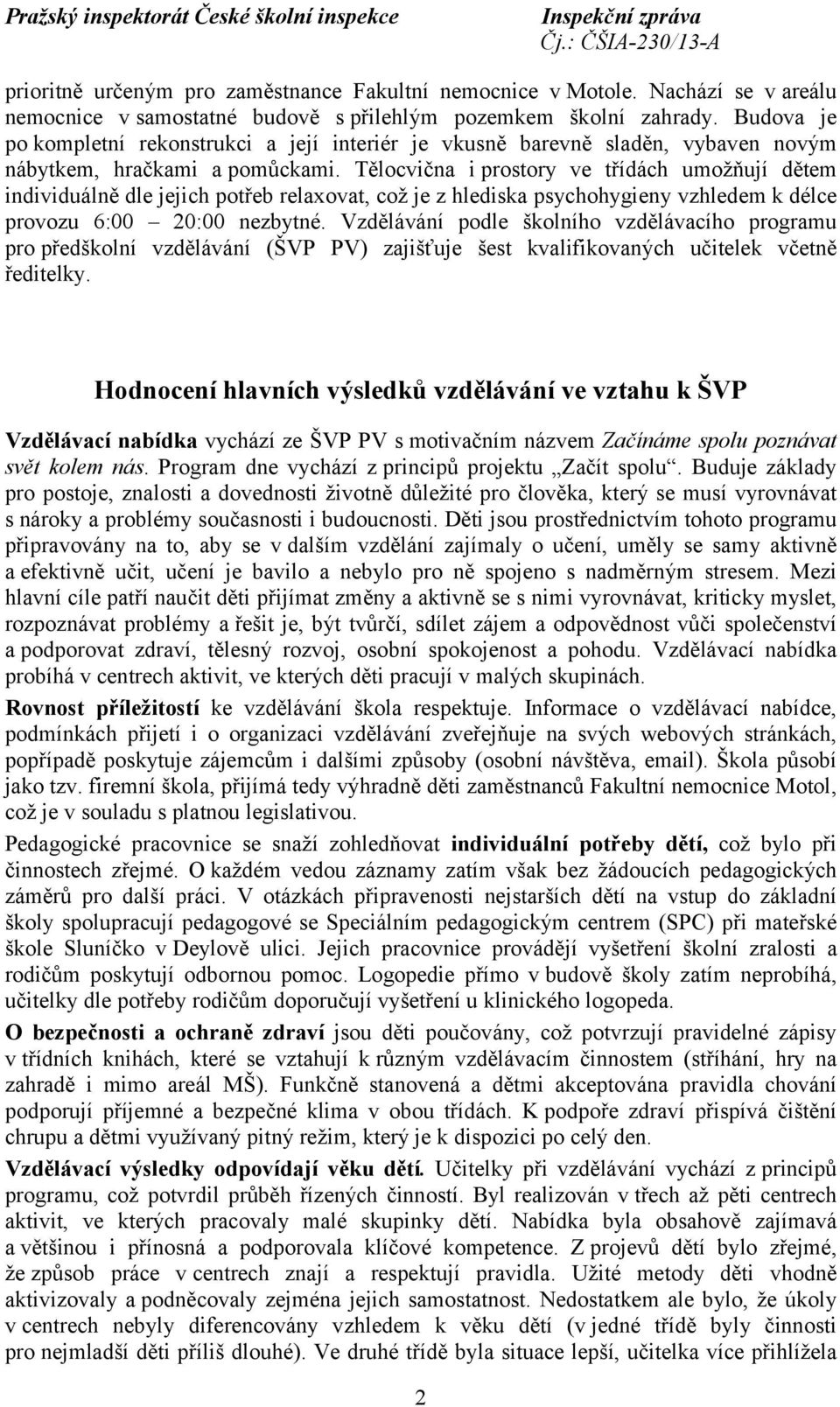 Tělocvična i prostory ve třídách umožňují dětem individuálně dle jejich potřeb relaxovat, což je z hlediska psychohygieny vzhledem k délce provozu 6:00 20:00 nezbytné.