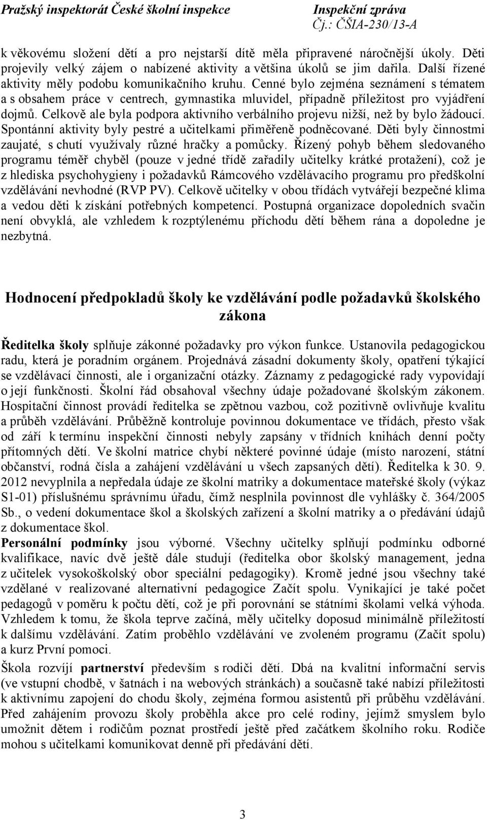 Celkově ale byla podpora aktivního verbálního projevu nižší, než by bylo žádoucí. Spontánní aktivity byly pestré a učitelkami přiměřeně podněcované.