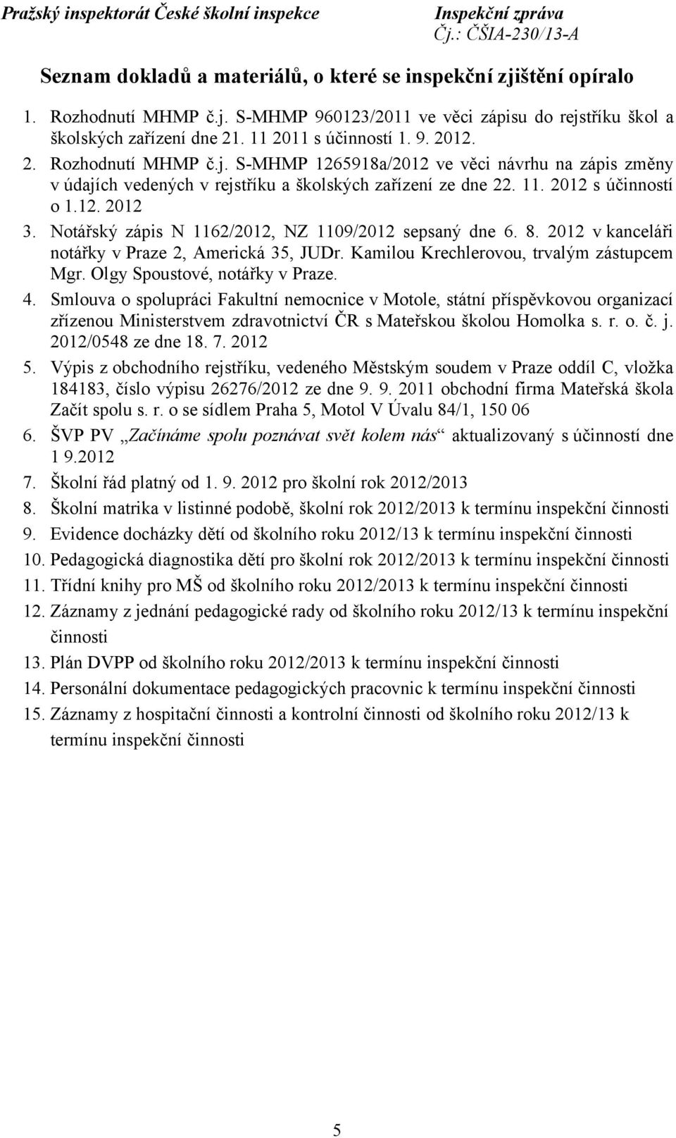 Notářský zápis N 1162/2012, NZ 1109/2012 sepsaný dne 6. 8. 2012 v kanceláři notářky v Praze 2, Americká 35, JUDr. Kamilou Krechlerovou, trvalým zástupcem Mgr. Olgy Spoustové, notářky v Praze. 4.