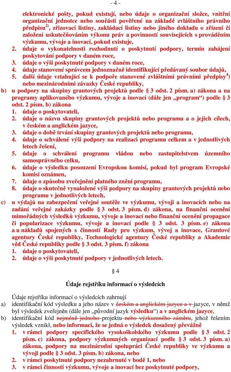 údaje o vykonatelnosti rozhodnutí o poskytnutí podpory, termín zahájení poskytování podpory v daném roce, 3. údaje o výši poskytnuté podpory v daném roce, 4.