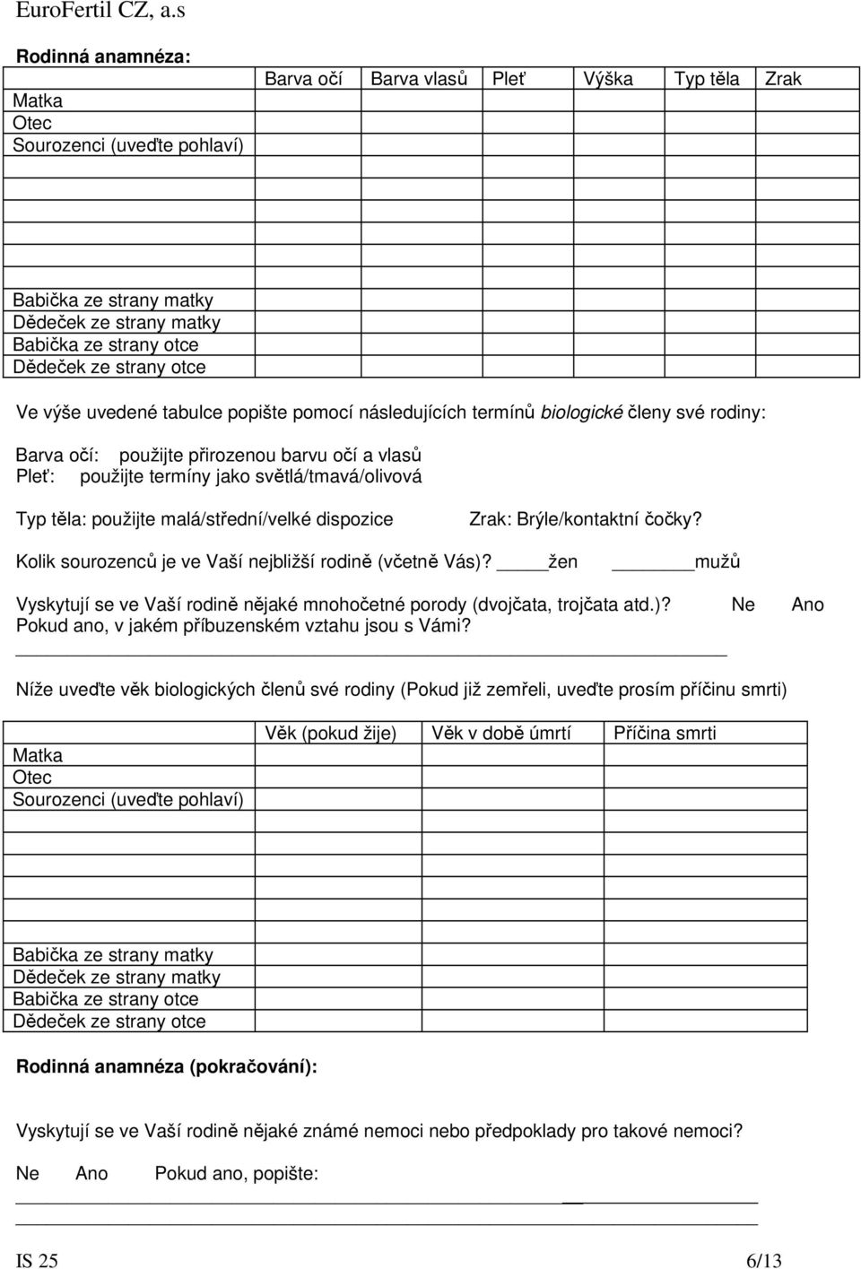 použijte malá/střední/velké dispozice Zrak: Brýle/kontaktní čočky? Kolik sourozenců je ve Vaší nejbližší rodině (včetně Vás)?