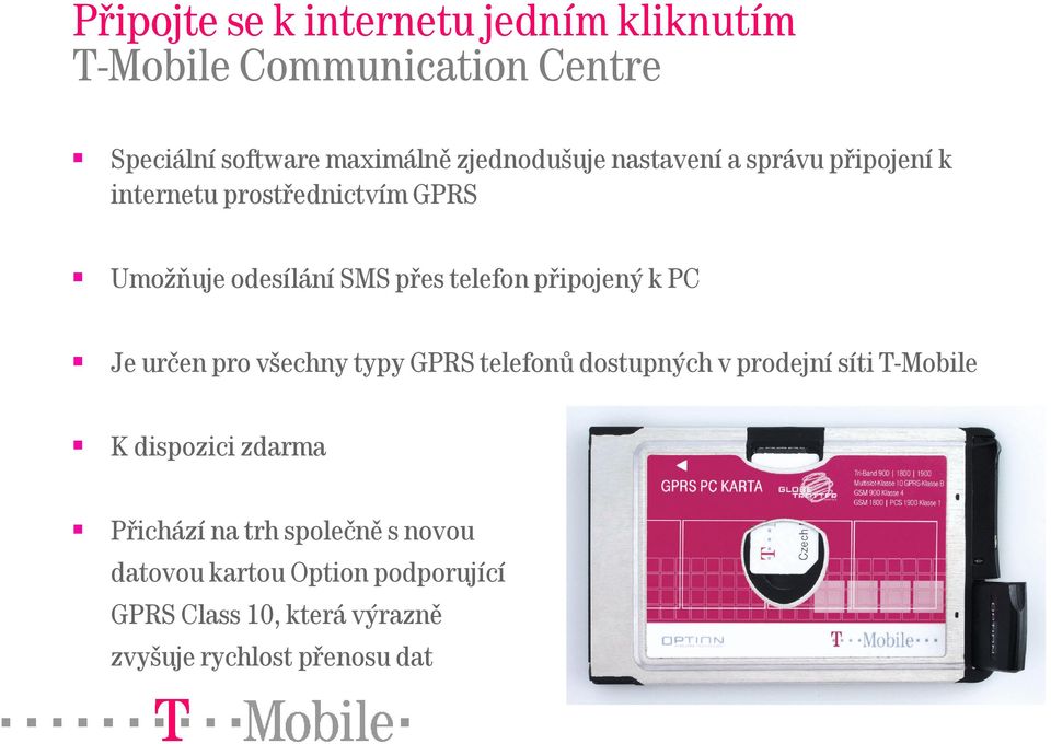 připojený k PC Je určen pro všechny typy GPRS telefonů dostupných v prodejní síti T-Mobile K dispozici zdarma