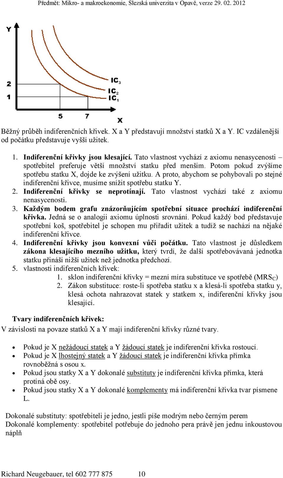 A proto, abychom se pohybovali po stejné indiferenční křivce, musíme snížit spotřebu statku Y. 2. Indiferenční křivky se neprotínají. Tato vlastnost vychází také z axiomu nenasycenosti. 3.