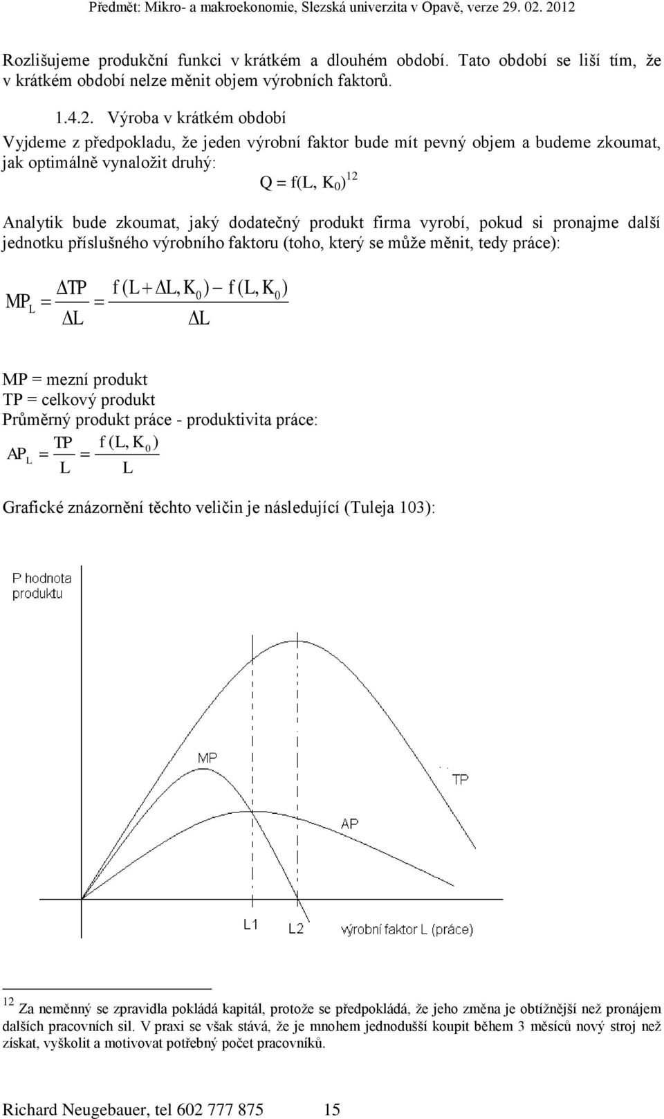 produkt firma vyrobí, pokud si pronajme další jednotku příslušného výrobního faktoru (toho, který se může měnit, tedy práce): TP f ( L L, K0) f ( L, K0) MP L L L MP = mezní produkt TP = celkový