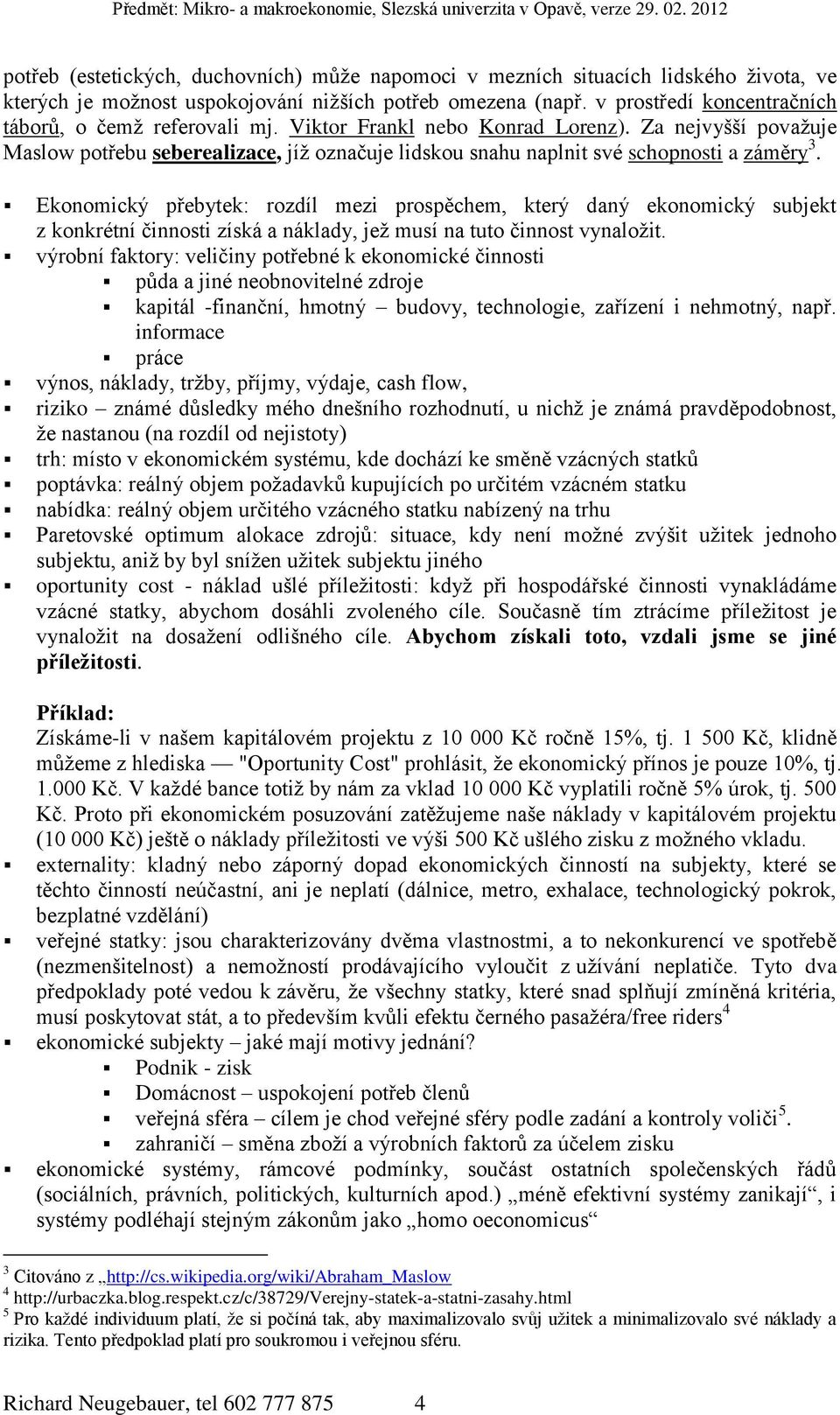 Za nejvyšší považuje Maslow potřebu seberealizace, jíž označuje lidskou snahu naplnit své schopnosti a záměry 3.