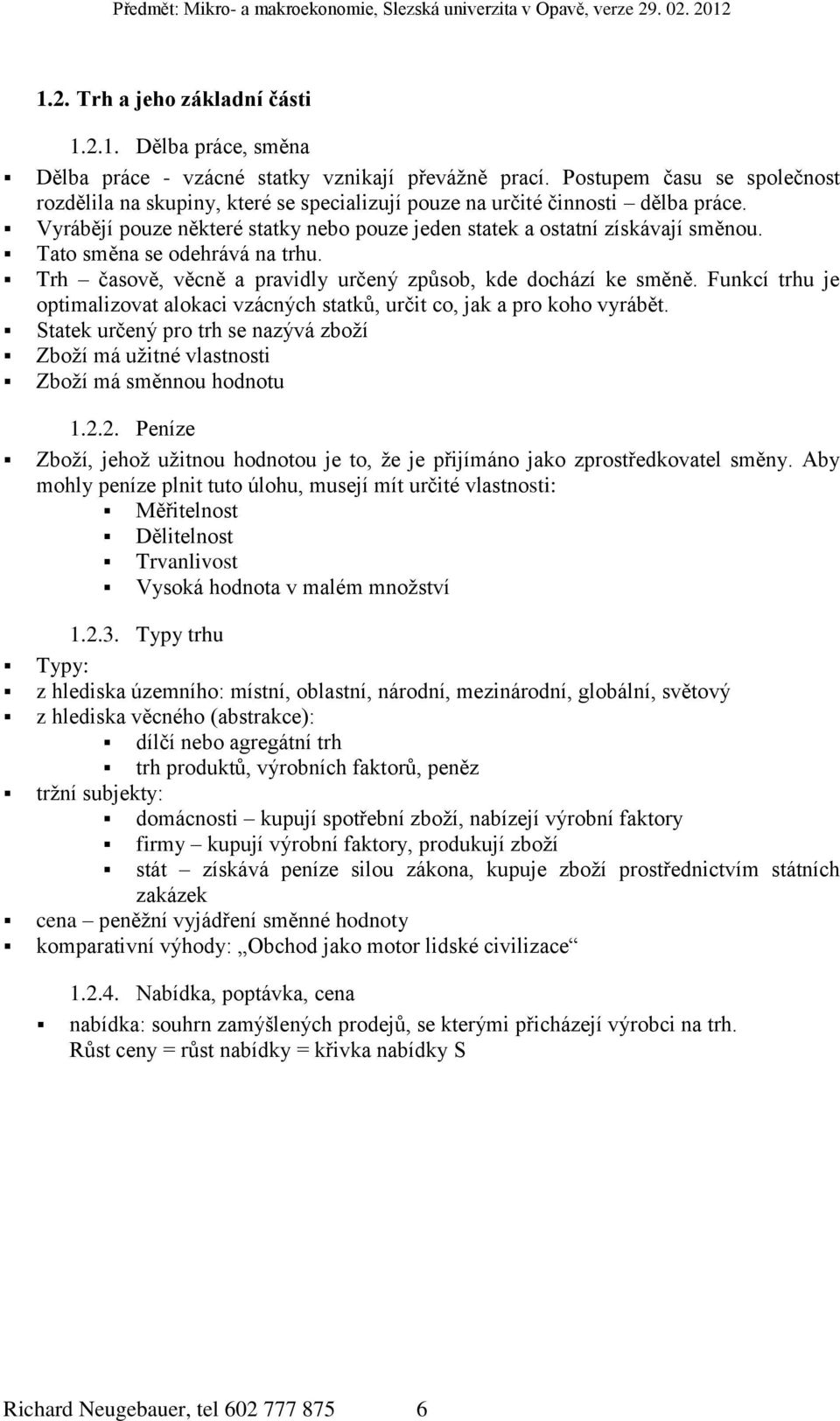 Tato směna se odehrává na trhu. Trh časově, věcně a pravidly určený způsob, kde dochází ke směně. Funkcí trhu je optimalizovat alokaci vzácných statků, určit co, jak a pro koho vyrábět.