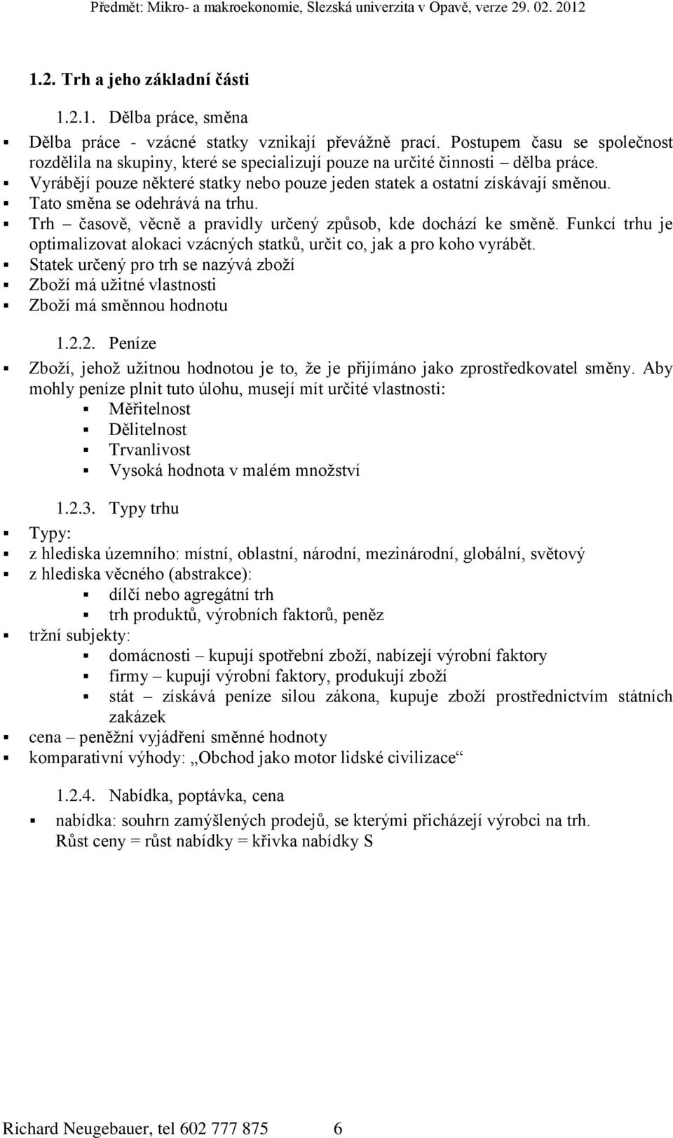 Tato směna se odehrává na trhu. Trh časově, věcně a pravidly určený způsob, kde dochází ke směně. Funkcí trhu je optimalizovat alokaci vzácných statků, určit co, jak a pro koho vyrábět.