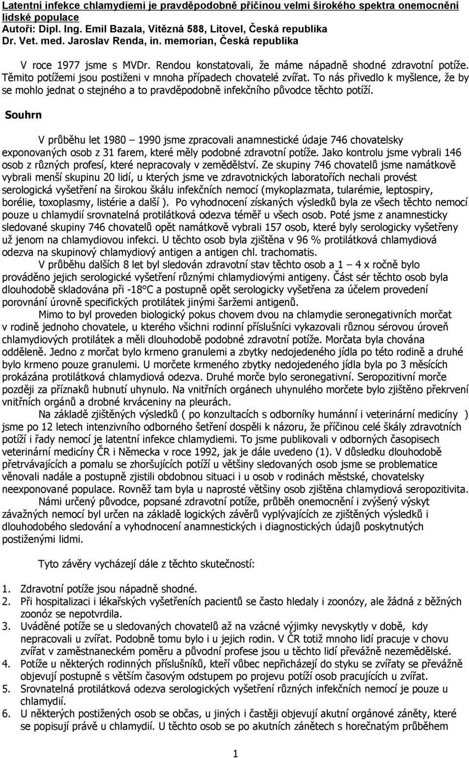 To nás přivedlo k myšlence, že by se mohlo jednat o stejného a to pravděpodobně infekčního původce těchto potíží.