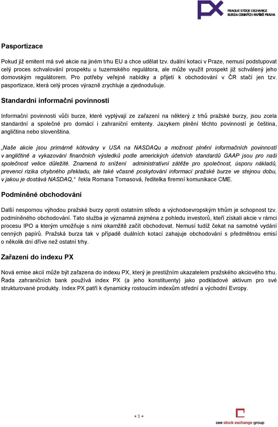 Pro potřeby veřejné nabídky a přijetí k obchodování v ČR stačí jen tzv. pasportizace, která celý proces výrazně zrychluje a zjednodušuje.