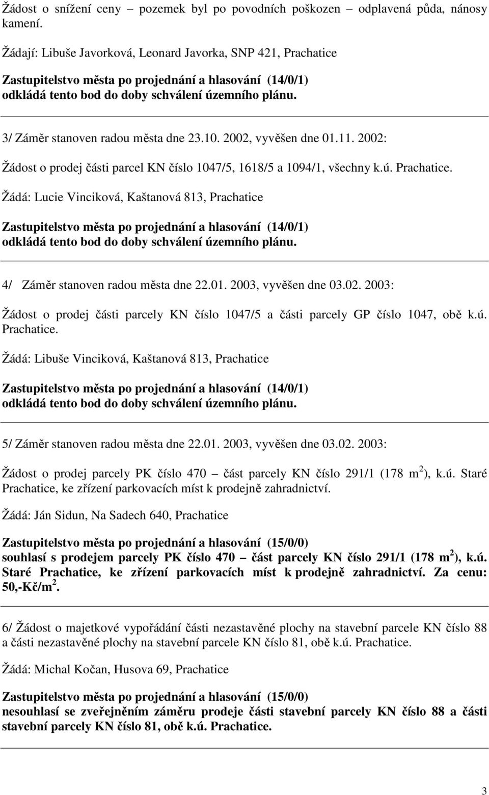 3/ Záměr stanoven radou města dne 23.10. 2002, vyvěšen dne 01.11. 2002: Žádost o prodej části parcel KN číslo 1047/5, 1618/5 a 1094/1, všechny k.ú. Prachatice.