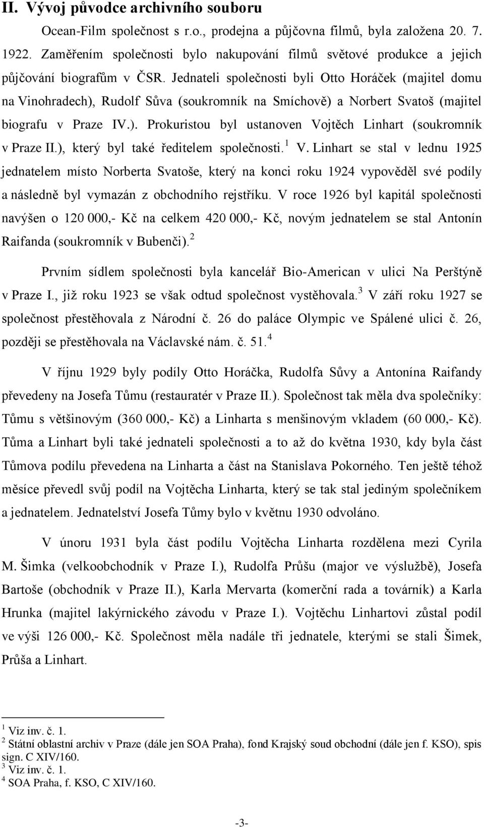 Jednateli společnosti byli Otto Horáček (majitel domu na Vinohradech), Rudolf Sůva (soukromník na Smíchově) a Norbert Svatoš (majitel biografu v Praze IV.). Prokuristou byl ustanoven Vojtěch Linhart (soukromník v Praze II.