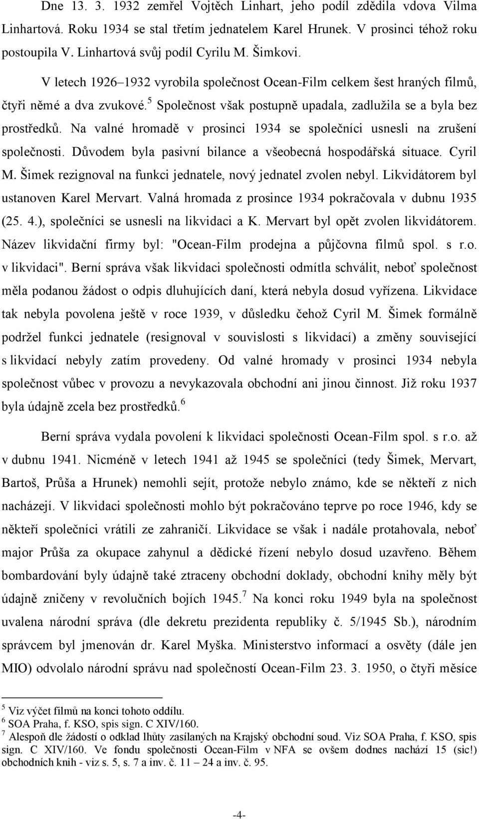 Na valné hromadě v prosinci 1934 se společníci usnesli na zrušení společnosti. Důvodem byla pasivní bilance a všeobecná hospodářská situace. Cyril M.