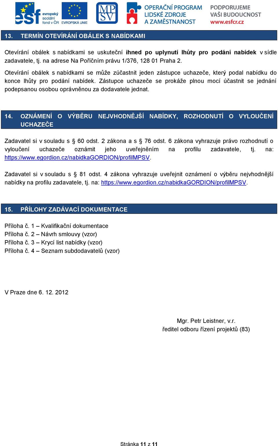 Zástupce uchazeče se prokáže plnou mocí účastnit se jednání podepsanou osobou oprávněnou za dodavatele jednat. 14.