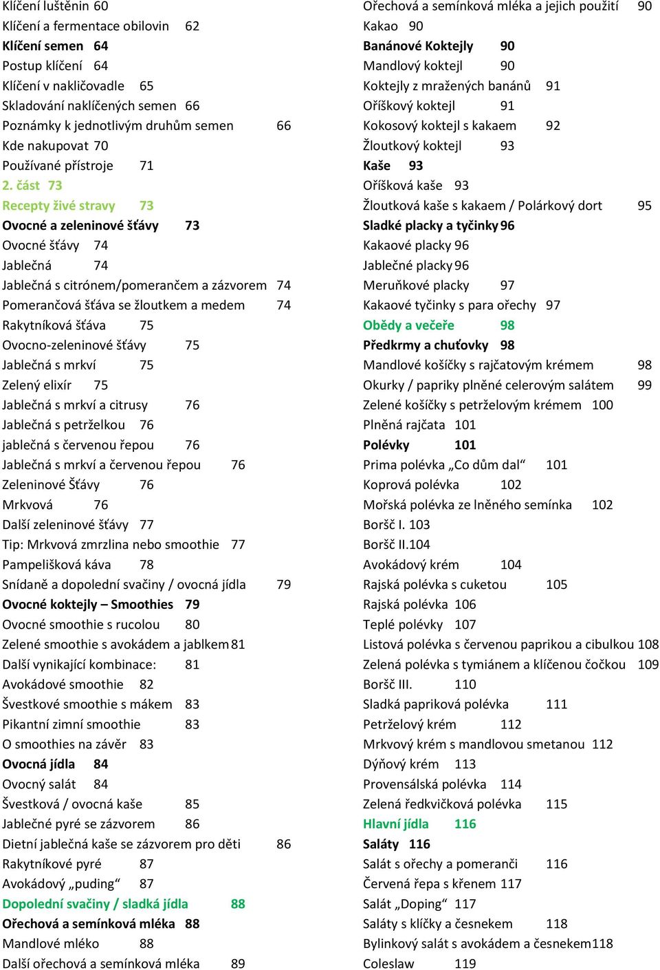 část 73 Recepty živé stravy 73 Ovocné a zeleninové šťávy 73 Ovocné šťávy 74 Jablečná 74 Jablečná s citrónem/pomerančem a zázvorem 74 Pomerančová šťáva se žloutkem a medem 74 Rakytníková šťáva 75