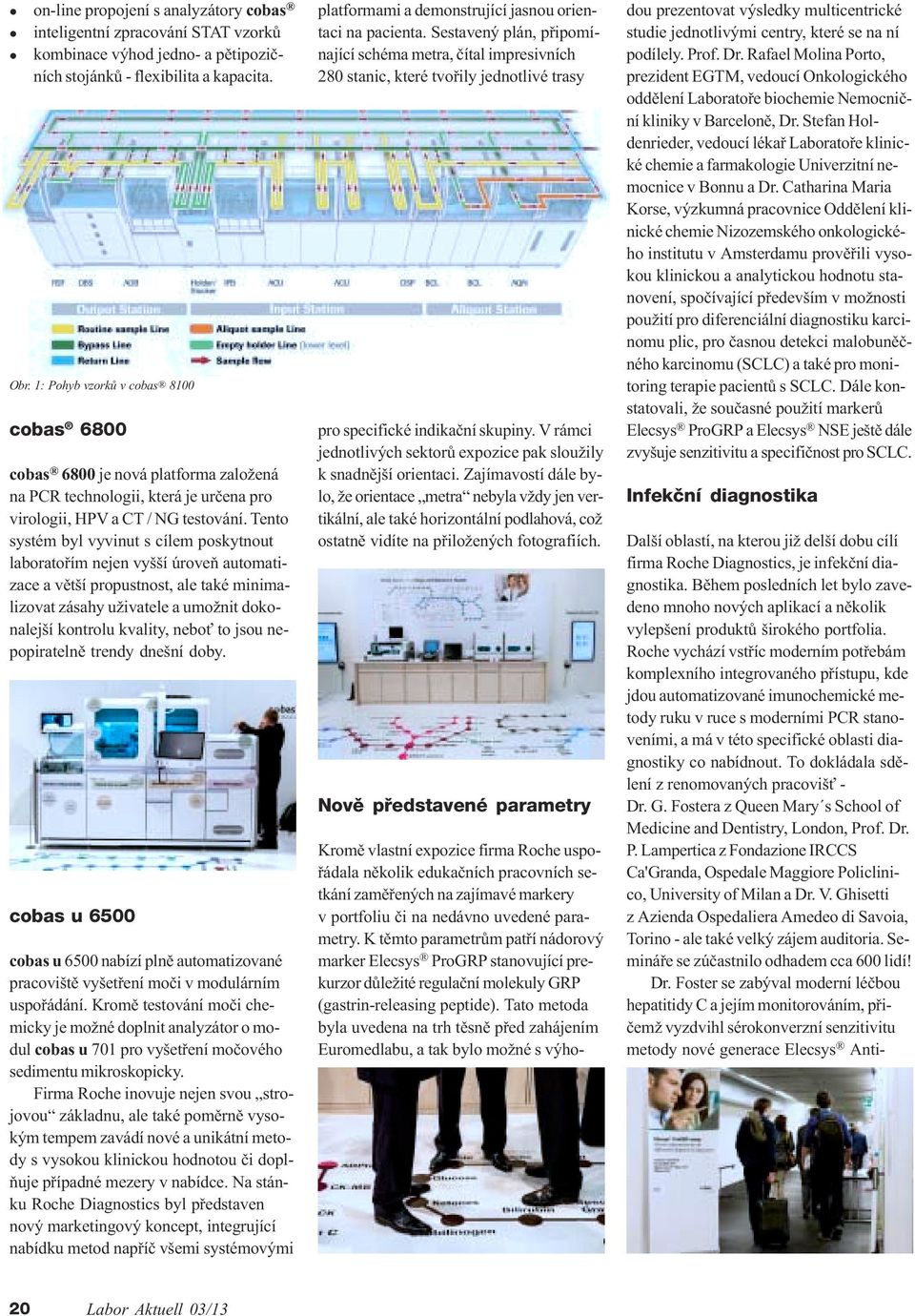 Tento systém byl vyvinut s cílem poskytnout laboratoøím nejen vyšší úroveò automatizace a vìtší propustnost, ale také minimalizovat zásahy uživatele a umožnit dokonalejší kontrolu kvality, nebo to