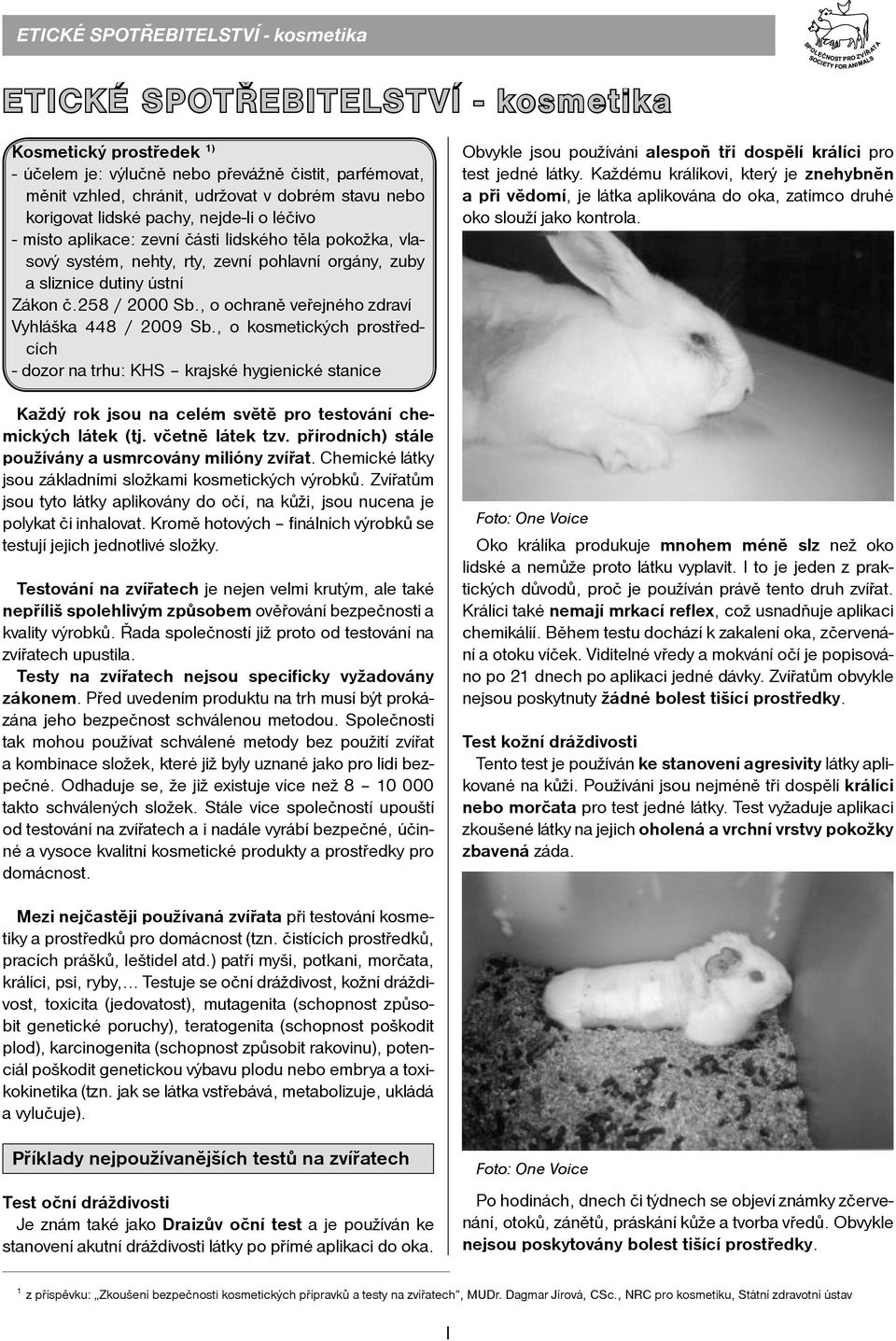 , o ochraně veřejného zdraví Vyhláška 448 / 2009 Sb., o kosmetických prostředcích - dozor na trhu: KHS krajské hygienické stanice Každý rok jsou na celém světě pro testování chemických látek (tj.
