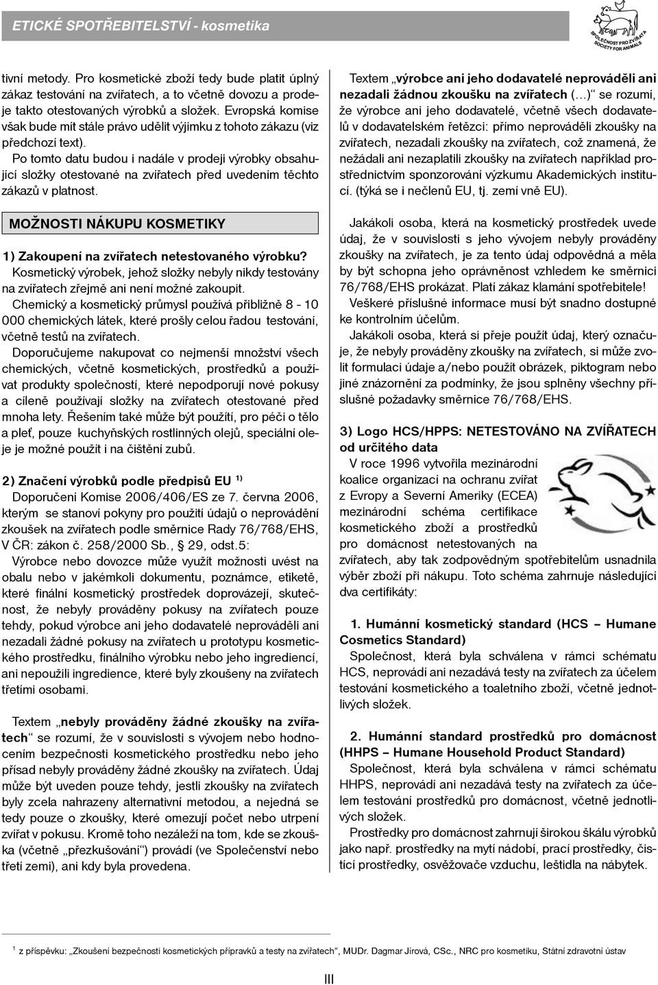 Po tomto datu budou i nadále v prodeji výrobky obsahující složky otestované na zvířatech před uvedením těchto zákazů v platnost.