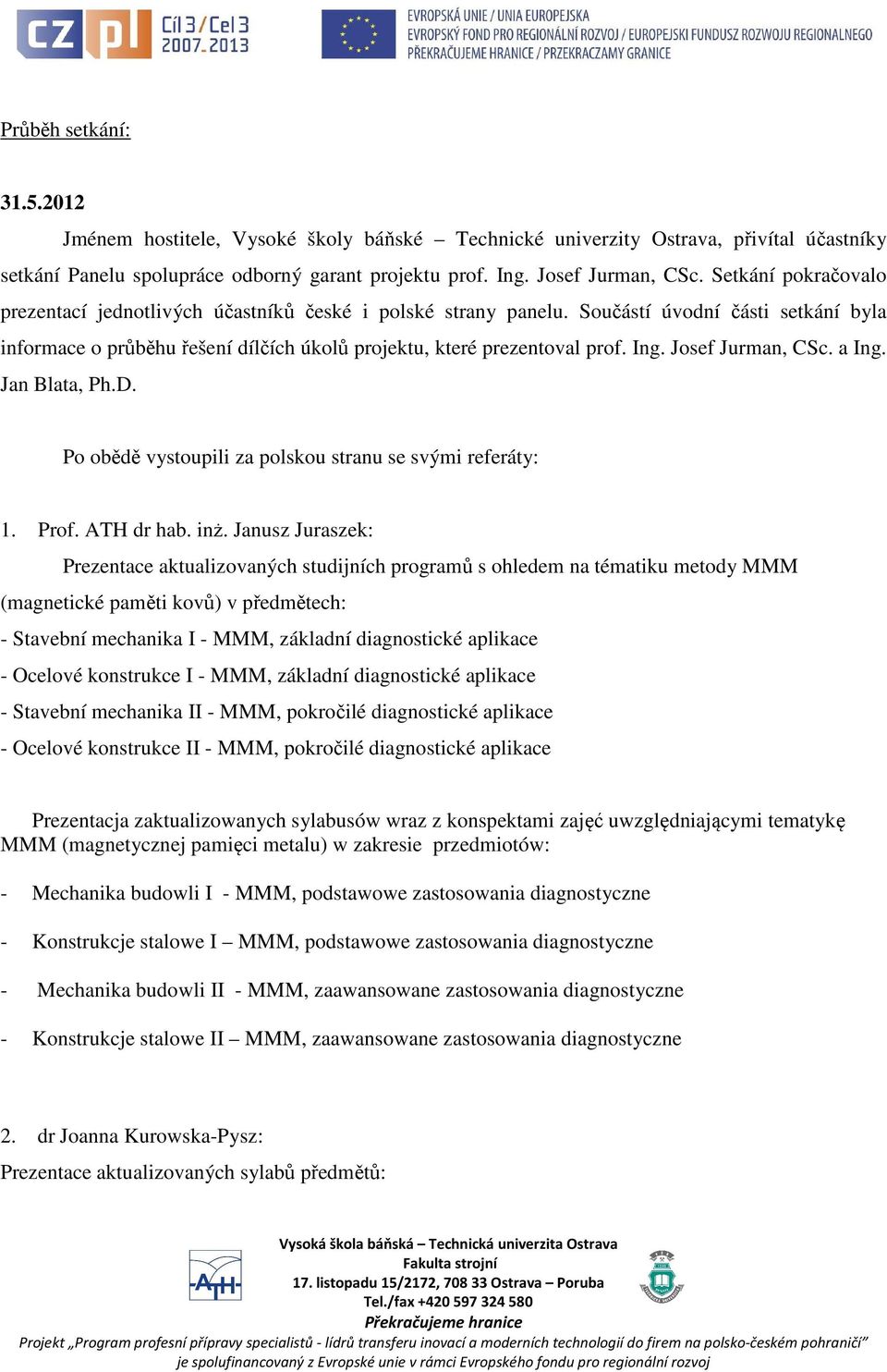 Josef Jurman, CSc. a Ing. Jan Blata, Ph.D. Po obědě vystoupili za polskou stranu se svými referáty: 1. Prof. ATH dr hab. inż.