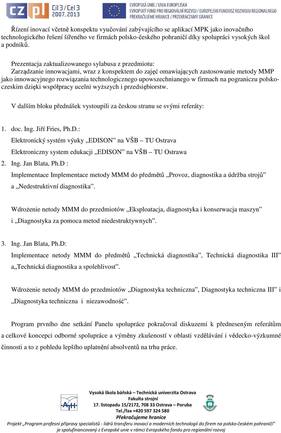 upowszechnianego w firmach na pograniczu polskoczeskim dzięki współpracy ucelni wyższych i przedsiębiorstw. V dalším bloku přednášek vystoupili za českou stranu se svými referáty: 1. doc. Ing.