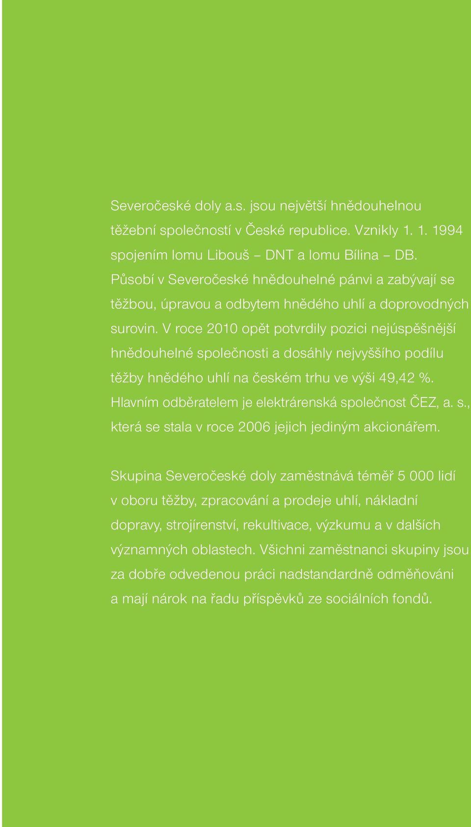 V roce 2010 opět potvrdily pozici nejúspěšnější hnědouhelné společnosti a dosáhly nejvyššího podílu těžby hnědého uhlí na českém trhu ve výši 49,42 %.