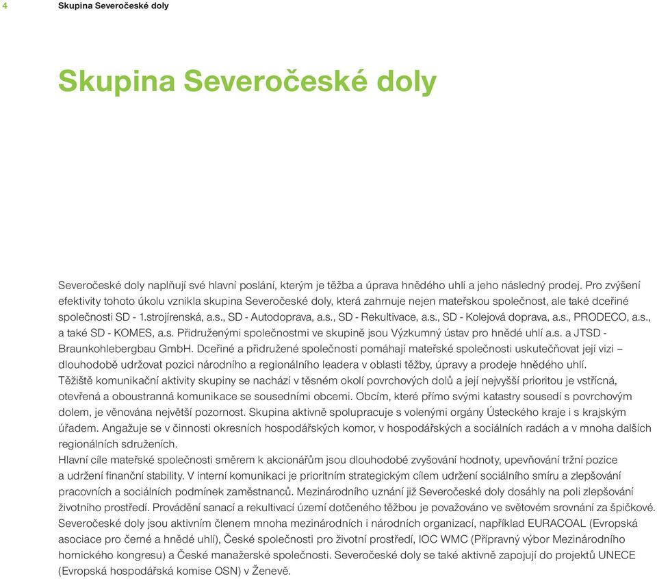 s., SD - Kolejová doprava, a.s., PRODECO, a.s., a také SD - KOMES, a.s. Přidruženými společnostmi ve skupině jsou Výzkumný ústav pro hnědé uhlí a.s. a JTSD - Braunkohlebergbau GmbH.
