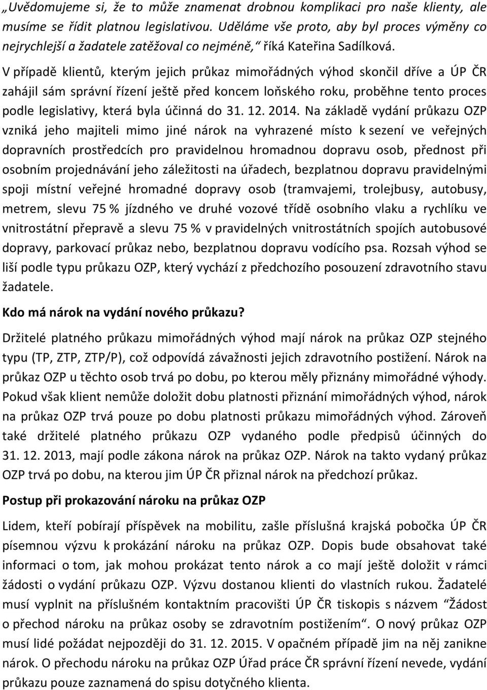 V případě klientů, kterým jejich průkaz mimořádných výhod skončil dříve a ÚP ČR zahájil sám správní řízení ještě před koncem loňského roku, proběhne tento proces podle legislativy, která byla účinná