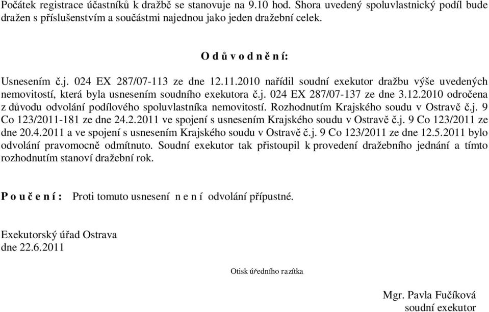 12.2010 odročena z důvodu odvolání podílového spoluvlastníka nemovitostí. Rozhodnutím Krajského soudu v Ostravě č.j. 9 Co 123/2011-181 ze dne 24.2.2011 ve spojení s usnesením Krajského soudu v Ostravě č.